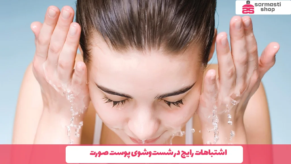 اشتباهات رایج در شستوشوی پوست صورت