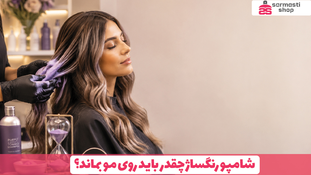 شامپو رنگساژ چقدر باید روی مو بماند؟