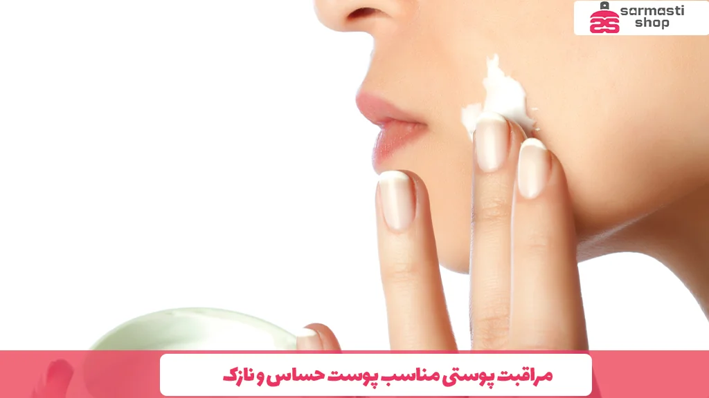 مراقبت پوستی مناسب پوست حساس و نازک